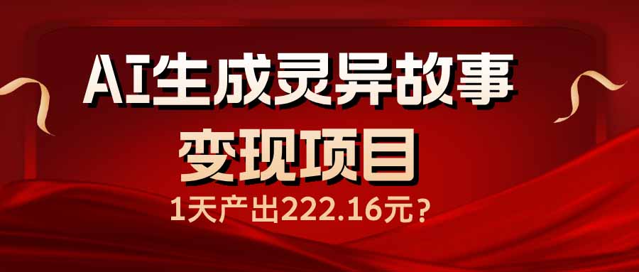 AI生成灵异故事变现项目，1天产出222.16元-Ai创业网