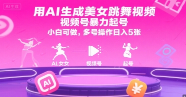 用AI生成美女跳舞视频，视频号暴力起号，小白可做，多号操作日入5张-Ai创业网