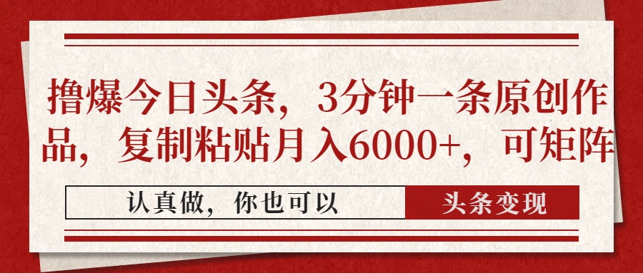 撸爆今日头条，3分钟一条原创作品，复制粘贴月入6000+，可矩阵-Ai创业网