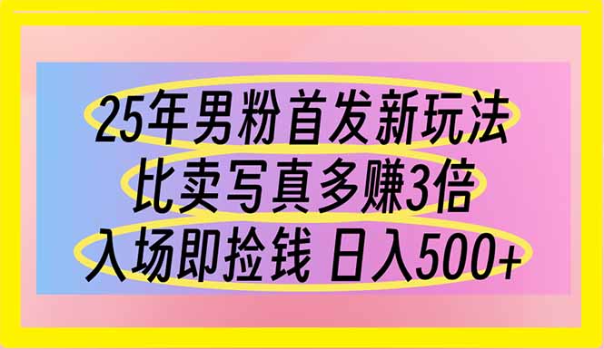 25年男粉首发新玩法 比卖写真赚的更多 入场即捡钱 日入500-Ai创业网
