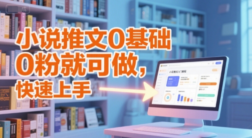小说推文0基础入门教程，0粉就可做，快速上手-Ai创业网