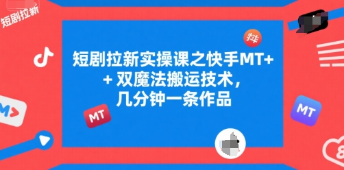 短剧拉新实操课之快手MT+双魔法搬运技术，几分钟一条作品-Ai创业网