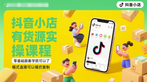 抖音小店有货源实操课程，零基础跟着学就可以了，模式直接可以模仿复制(更新6月)-Ai创业网