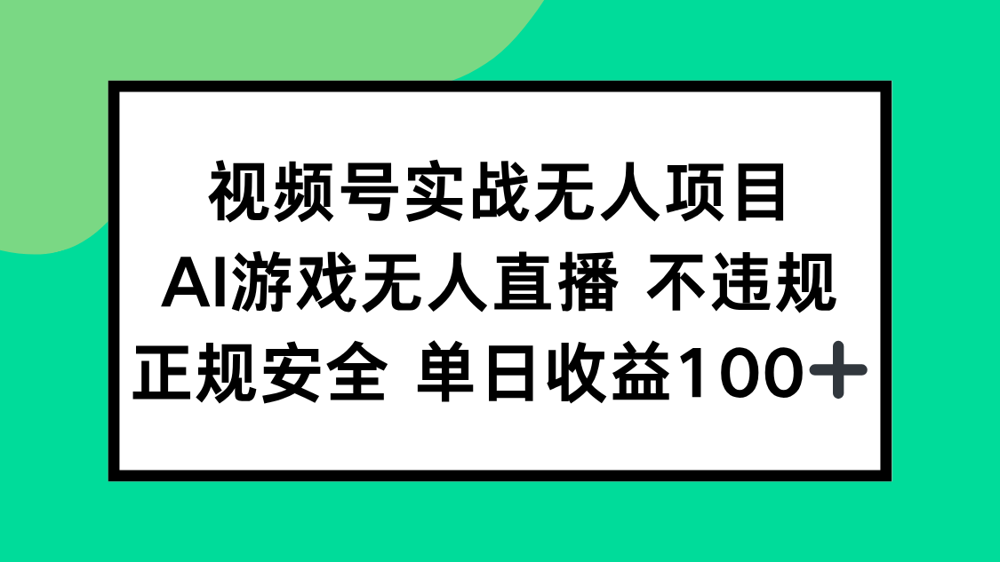 视频号实战无人项目，AI游戏无人直播不违规，正规安全单日收益100+-Ai创业网