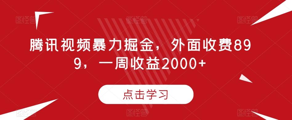 腾讯视频暴力掘金，外面收费899，一周收益2000+【揭秘】-Ai创业网