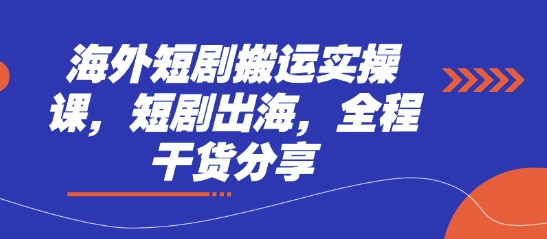 海外短剧搬运实操课，短剧出海，全程干货分享-Ai创业网