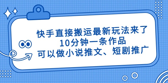 快手直接搬运最新玩法来了，10分钟一条作品，可以做小说推文、短剧推广…-Ai创业网