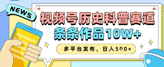 视频号历史科普赛道，条条作品10W+，多平台发布，助你变现收益翻倍-Ai创业网