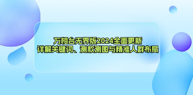万相台无界版2024全面更新，详解关键词、测款测图与精准人群布局-Ai创业网