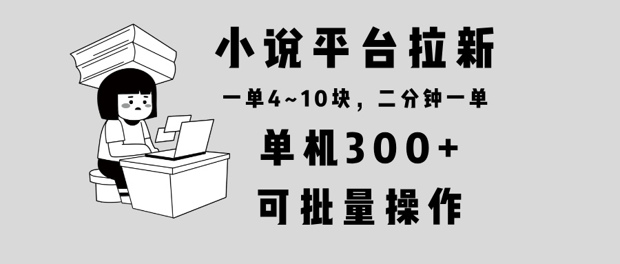 小说平台拉新，单机300+，两分钟一单4~10块，操作简单可批量。-Ai创业网
