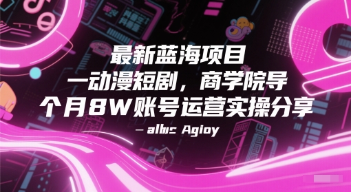 最新蓝海项目动漫短剧，商学院导师单抖音号一个月8W账号运营实操分享-Ai创业网