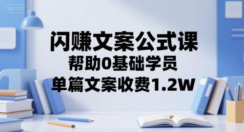 闪赚文案公式课，帮助0基础学员，单篇文案收费1.2W-Ai创业网