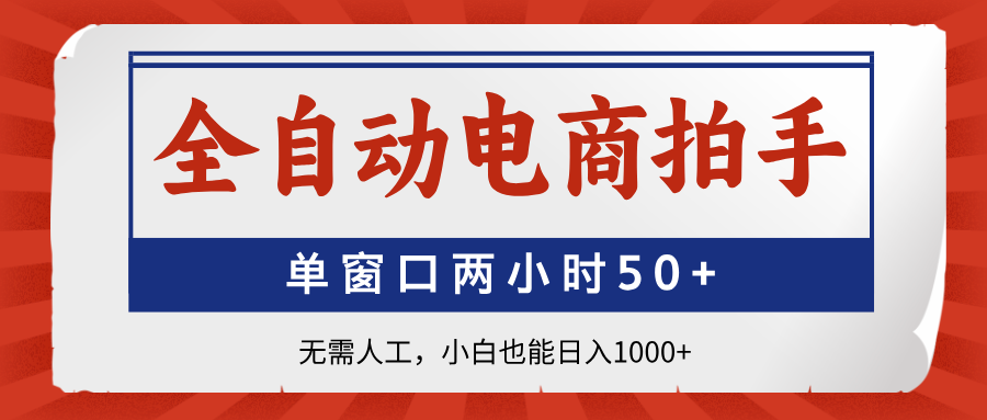 全自动电商拍手，单窗口两小时50+无需人工，小白也能日入1000+-Ai创业网