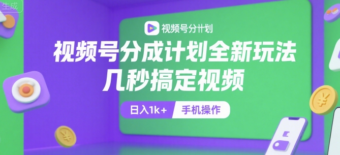 视频号分成计划全新玩法，几秒搞定视频，日入1k+，手机操作【揭秘】-Ai创业网