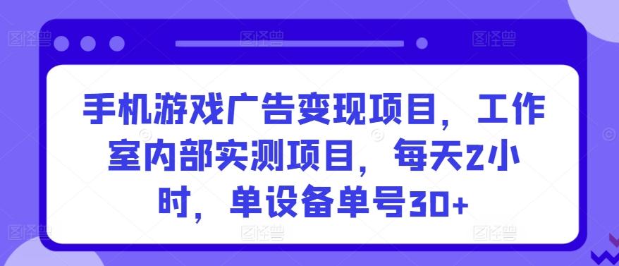 手机游戏广告变现项目，工作室内部实测项目，每天2小时，单设备单号30+【揭秘】-Ai创业网