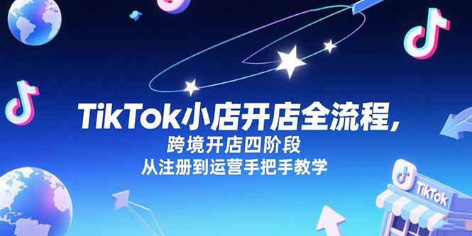 TikTok小店开店全流程，跨境开店四阶段，从注册到运营手把手教学-Ai创业网