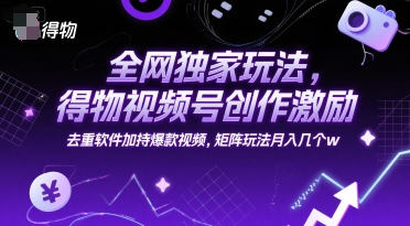 全网独家玩法，得物视频号创作激励 去重软件加持爆款视频，矩阵玩法月入几个w【揭秘】-Ai创业网