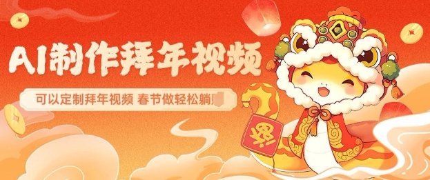 AI制作送祝福拜年视频，过年惊艳你的朋友圈可以定制拜年视频，AI一键生，春节做轻松躺Z-Ai创业网