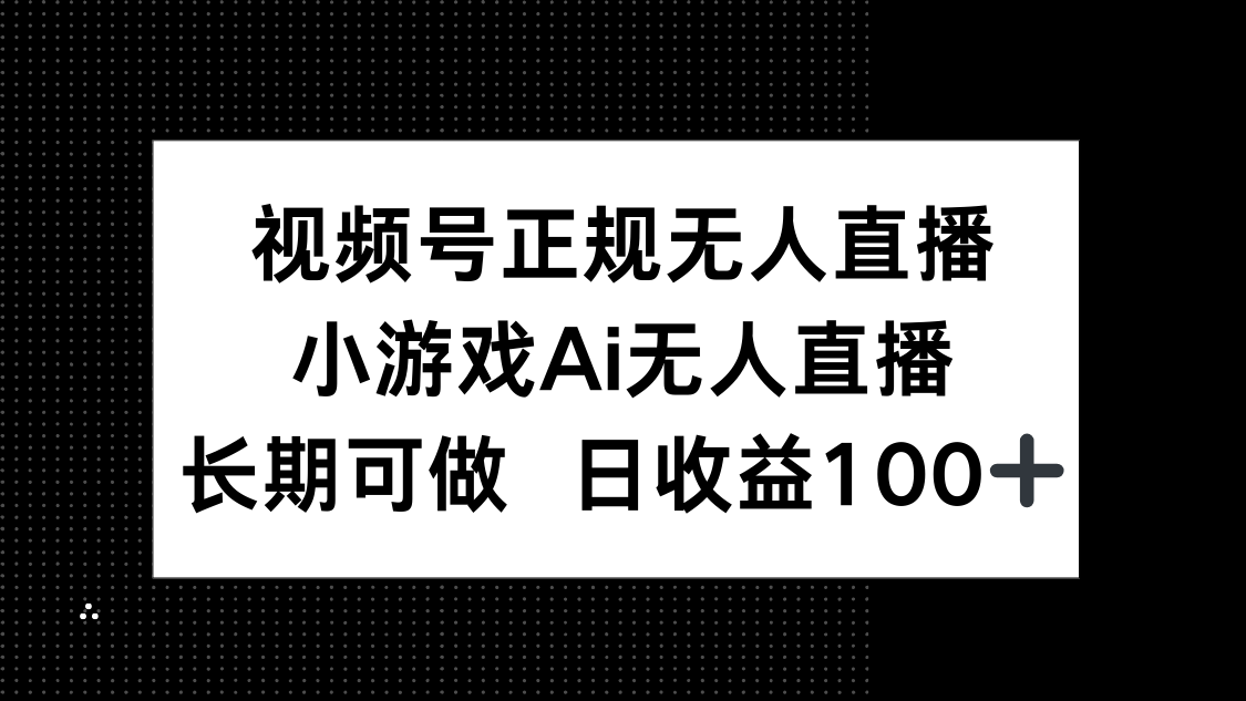 视频号正规无人直播，小游戏AI无人直播，长期可做，日收益100+-Ai创业网