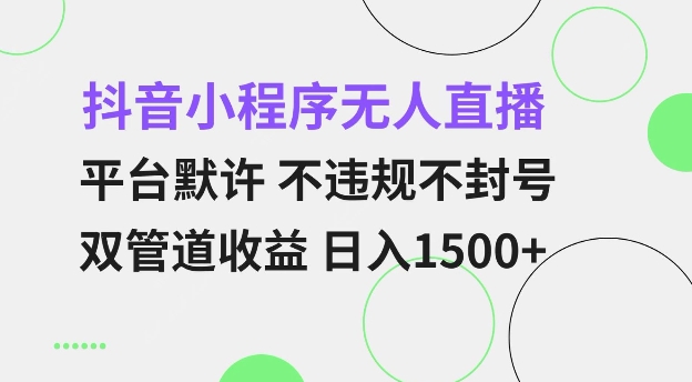 抖音小程序无人直播 平台默许 不违规不封号 双管道收益 日入多张 小白也能轻松操作【仅揭秘】-Ai创业网