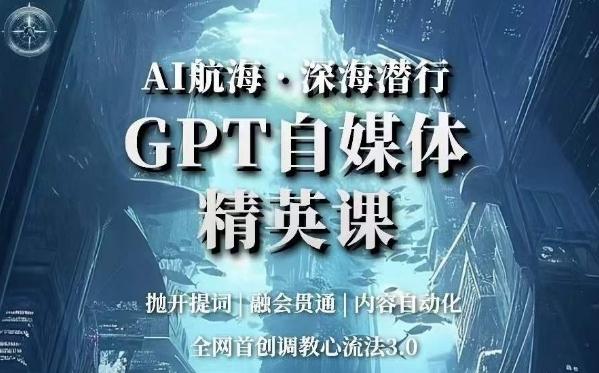 AI航海·深海潜行，GPT自媒体精英课，全网首创调教心流法3.0-Ai创业网
