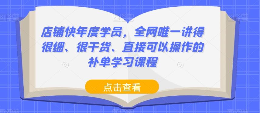 店铺快年度学员，全网唯一讲得很细、很干货、直接可以操作的补单学习课程-Ai创业网