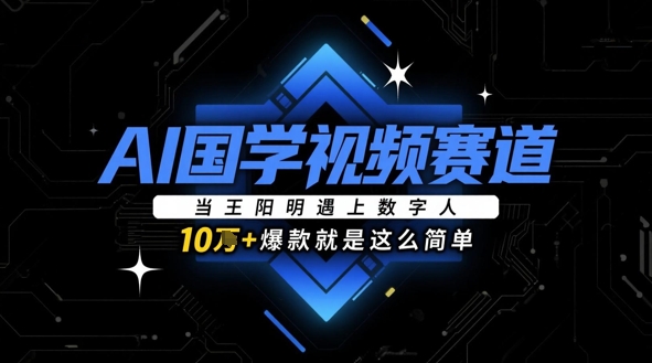AI国学视频赛道：当王阳明遇上数字人，10w+爆款就是这么简单-Ai创业网