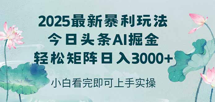 今日头条2025年最新暴利玩法，思路简单，复制粘贴，轻松实现矩阵日入3000+-Ai创业网