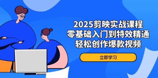 2025剪映实战课程，零基础入门到特效精通，轻松创作爆款视频-Ai创业网