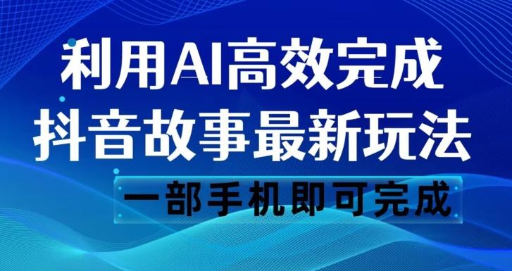 抖音故事最新玩法，通过AI一键生成文案和视频，日收入500一部手机即可完成【揭秘】-Ai创业网