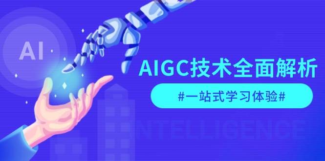 AIGC技术全面解析，从指令优化到生活应用，再到商业落地，一站式学习体验-Ai创业网