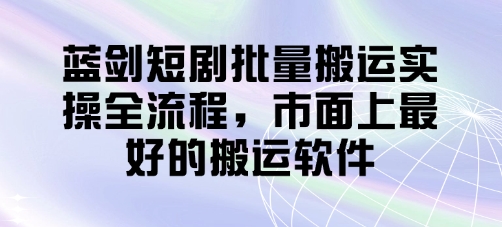蓝剑短剧批量搬运实操全流程，市面上最好的搬运软件-Ai创业网
