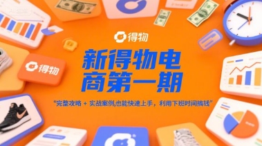 新得物电商第一期，完整攻略+实战案例，普通人也能快速上手，利用下班时间搞钱-Ai创业网