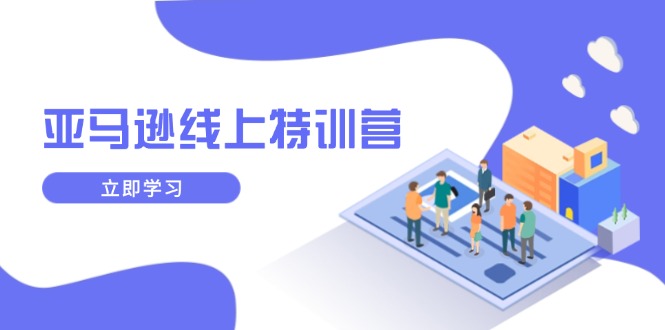 亚马逊线上特训营，新品成长与库存规划，提升品牌推广能力，实现业务增长-Ai创业网