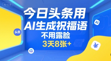今日头条用AI生成祝福语，不用拍摄，不用露脸，3天8张+-Ai创业网