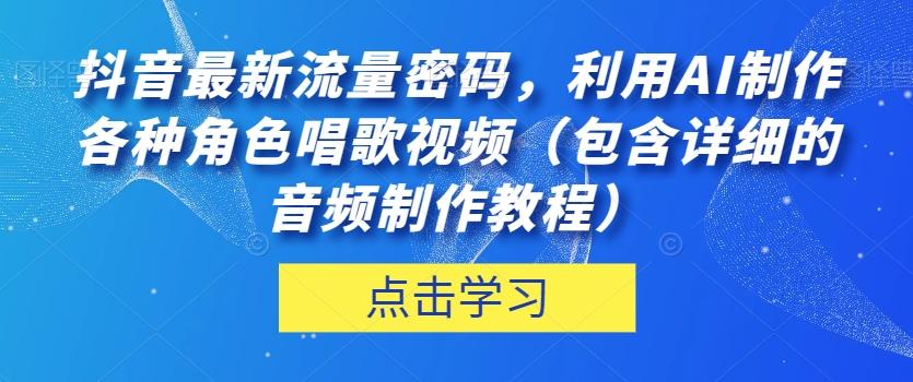 抖音最新流量密码，利用AI制作各种角色唱歌视频（包含详细的音频制作教程）【揭秘】-Ai创业网