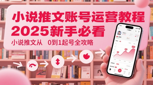 小说推文账号运营起号教程，2025新手必看，小说推文从0到1起号全攻略-Ai创业网