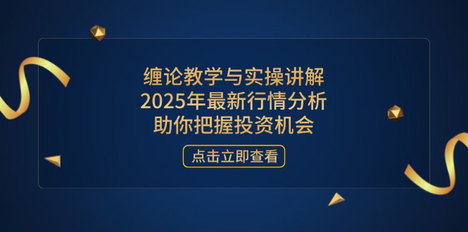 缠论教学与实操讲解，2025年最新行情分析，助你把握投资机会-Ai创业网