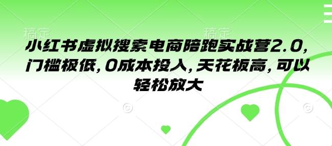 小红书虚拟搜索电商陪跑实战营2.0，门槛极低，0成本投入，天花板高，可以轻松放大-Ai创业网