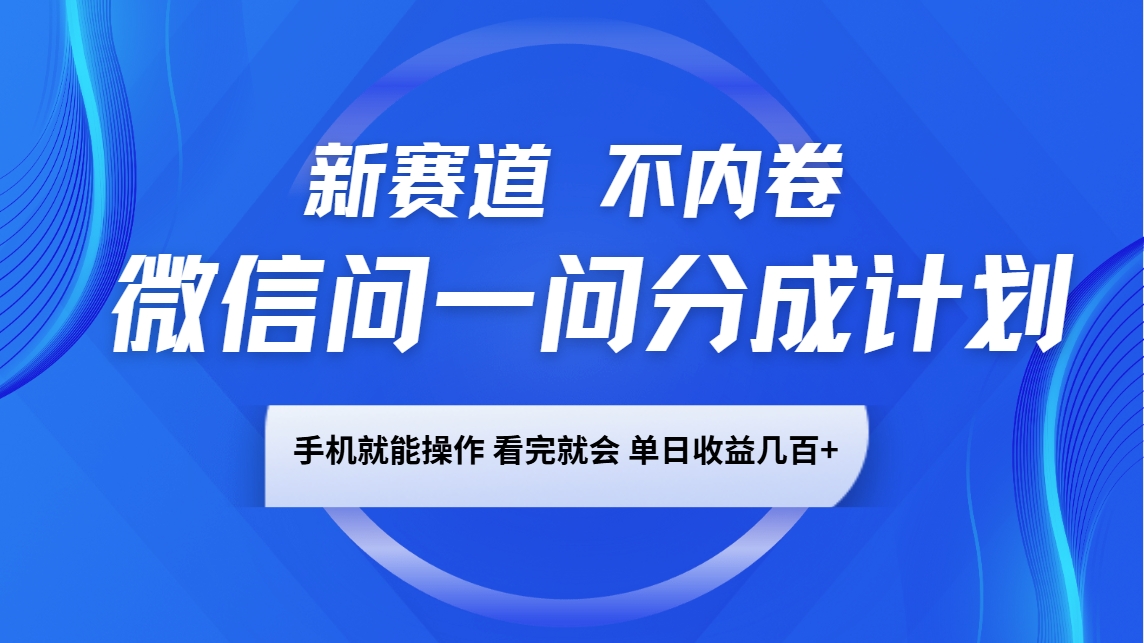 微信问一问分成计划，新赛道不内卷，长期稳定 手机就能操作，单日收益几百+-Ai创业网