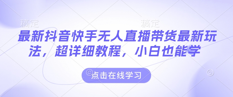 最新抖音快手无人直播带货玩法，超详细教程，小白也能学-Ai创业网