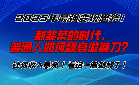 2025年最强变现思路，割韭菜的时代， 普通人如何翻身做镰刀？【揭秘】-Ai创业网