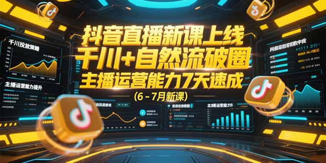 抖音直播新课上线，千川+自然流破圈，主播运营能力7天速成 (6-7月新课-Ai创业网