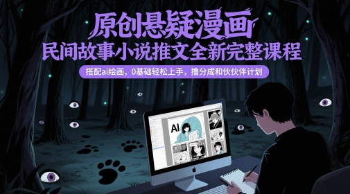 原创悬疑漫画民间故事小说推文全新完整课程， 搭配ai绘画，0基础轻松上手，撸分成和伙伴计划-Ai创业网