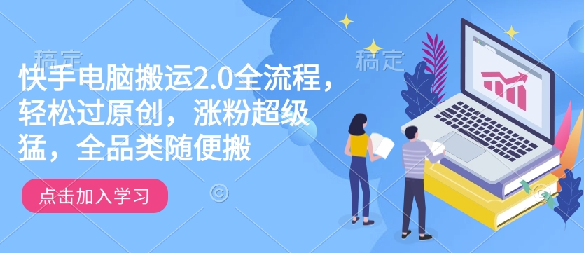 快手电脑搬运2.0全流程，轻松过原创，涨粉超级猛，全品类随便搬-Ai创业网