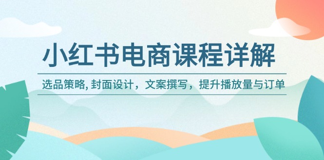 小红书电商课程详解：选品策略, 封面设计，文案撰写，提升播放量与订单-Ai创业网