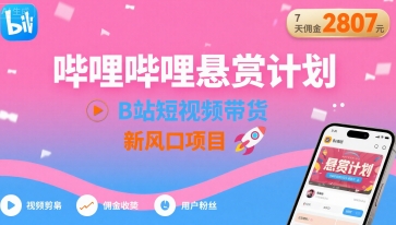 哔哩哔哩悬赏计划，B站短视频带货，7天佣金2807，新风口项目-Ai创业网