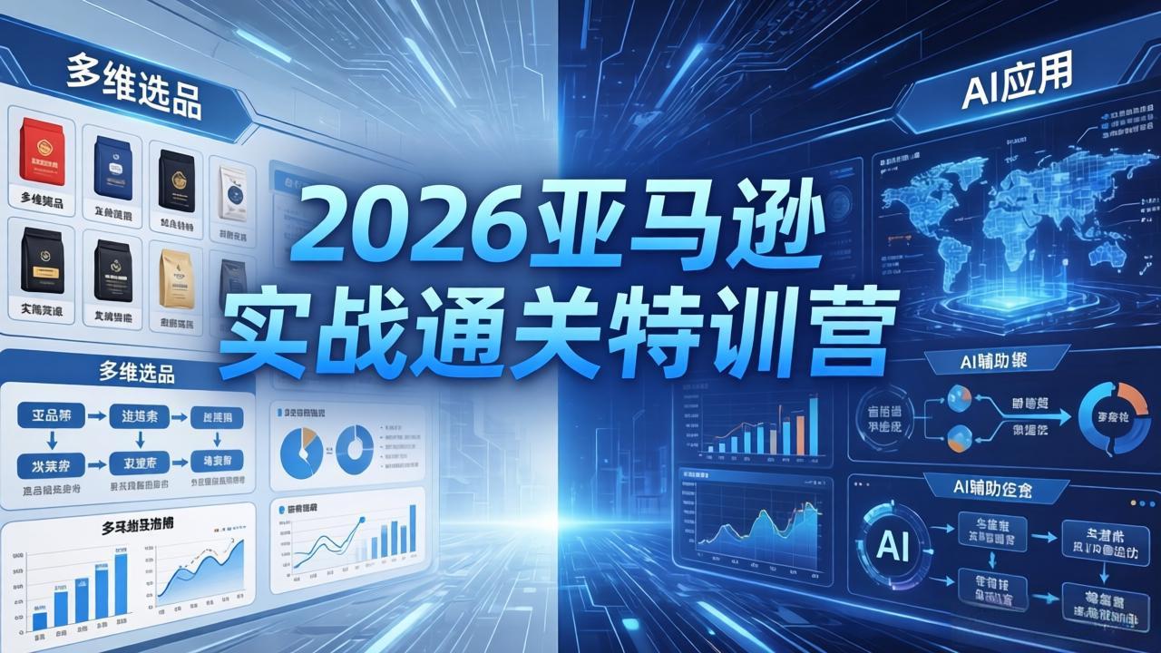 2026亚马逊实战通关特训营-26年4月30更新，多维选品+渐进式打法+AI应用，从0到1打造盈利店铺-Ai创业网