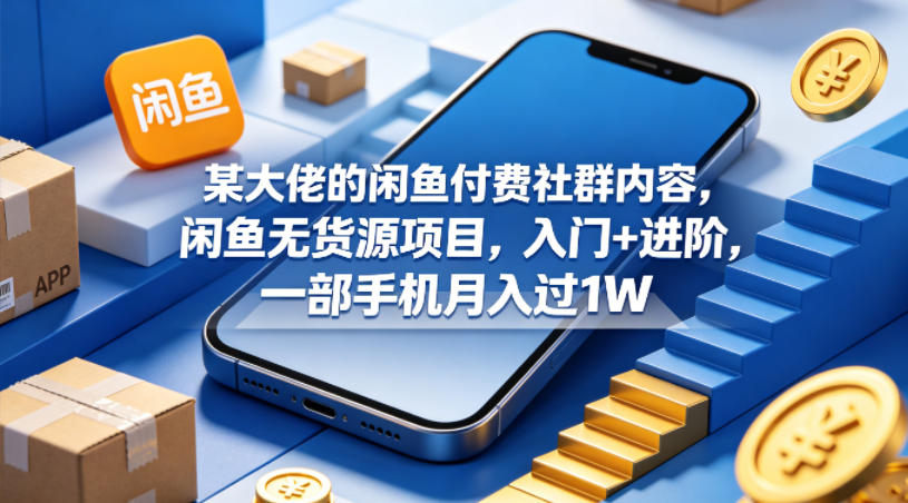 某大佬的闲鱼付费社群内容，闲鱼无货源项目，入门+进阶，一部手机月入过1W-Ai创业网