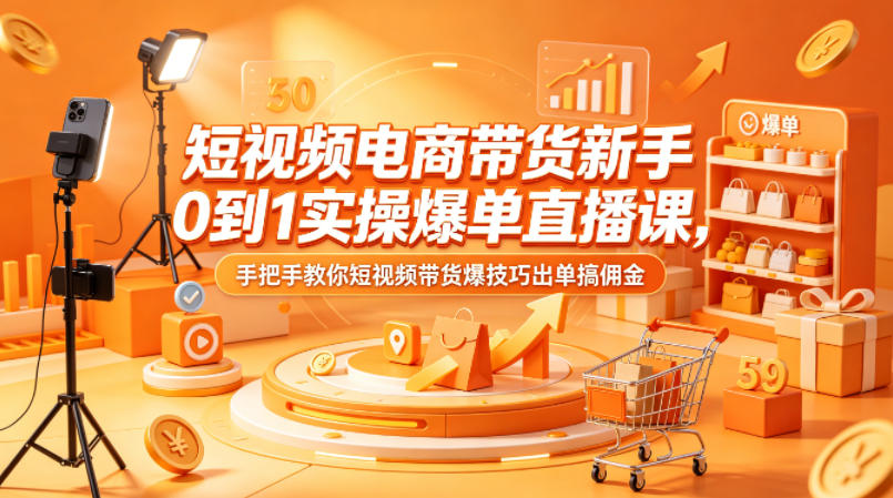 短视频电商带货新手0到1实操爆单直播课，手把手教你短视频带货爆技巧出单搞佣金-Ai创业网
